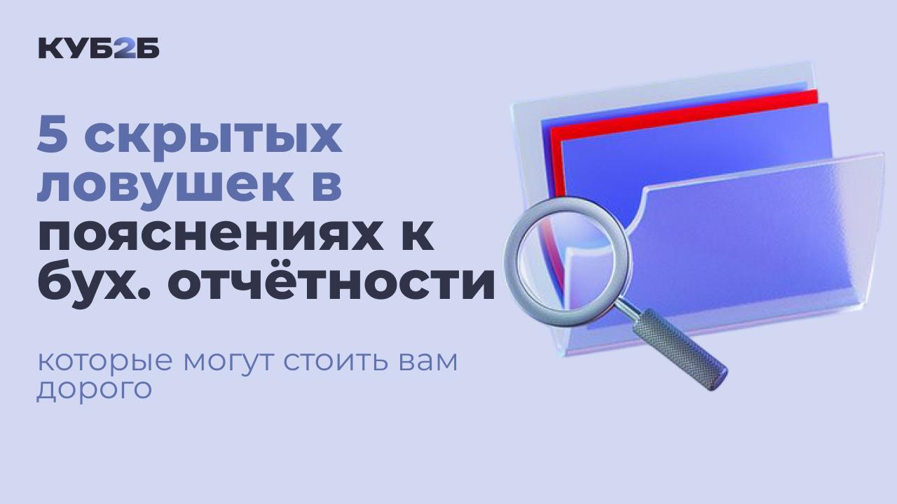 5 скрытых ловушек в пояснениях к бухгалтерской отчётности, которые могут стоить вам дорого